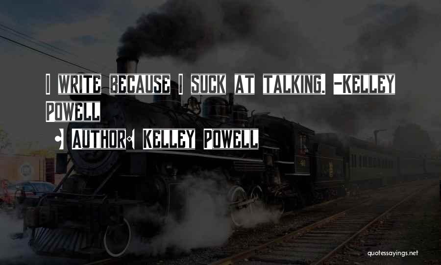 Kelley Powell Quotes: I Write Because I Suck At Talking. -kelley Powell