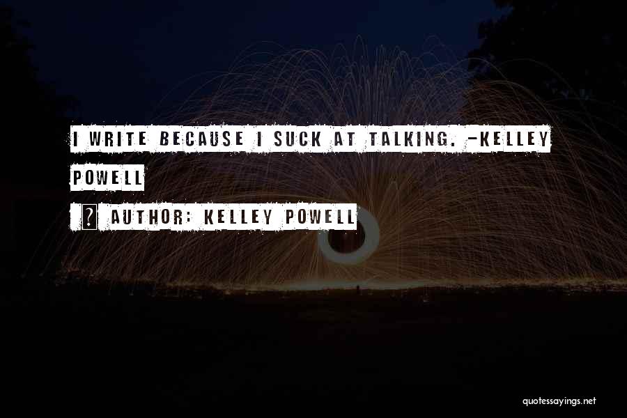 Kelley Powell Quotes: I Write Because I Suck At Talking. -kelley Powell