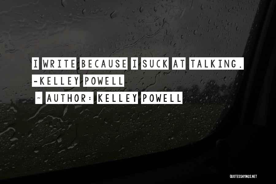 Kelley Powell Quotes: I Write Because I Suck At Talking. -kelley Powell