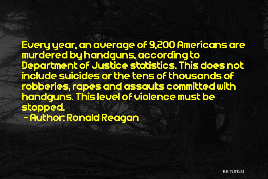 Ronald Reagan Quotes: Every Year, An Average Of 9,200 Americans Are Murdered By Handguns, According To Department Of Justice Statistics. This Does Not