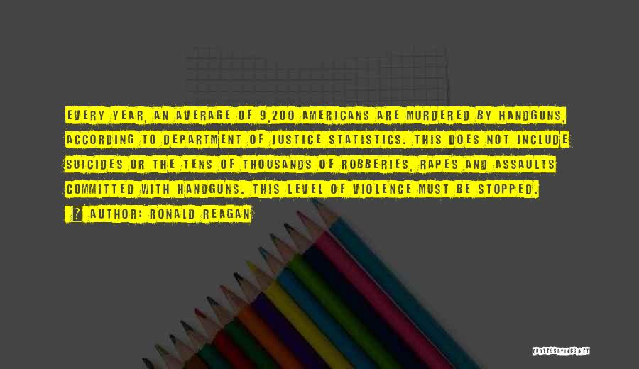 Ronald Reagan Quotes: Every Year, An Average Of 9,200 Americans Are Murdered By Handguns, According To Department Of Justice Statistics. This Does Not