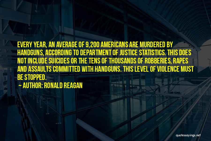 Ronald Reagan Quotes: Every Year, An Average Of 9,200 Americans Are Murdered By Handguns, According To Department Of Justice Statistics. This Does Not