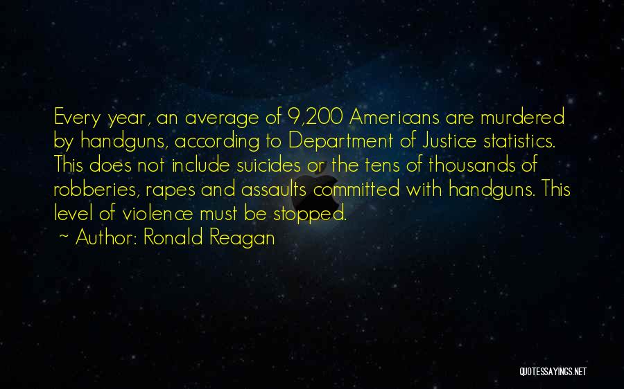 Ronald Reagan Quotes: Every Year, An Average Of 9,200 Americans Are Murdered By Handguns, According To Department Of Justice Statistics. This Does Not