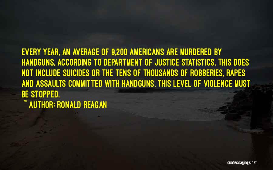 Ronald Reagan Quotes: Every Year, An Average Of 9,200 Americans Are Murdered By Handguns, According To Department Of Justice Statistics. This Does Not