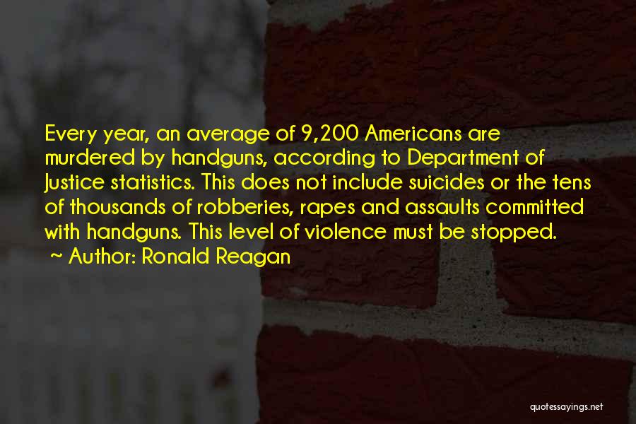 Ronald Reagan Quotes: Every Year, An Average Of 9,200 Americans Are Murdered By Handguns, According To Department Of Justice Statistics. This Does Not