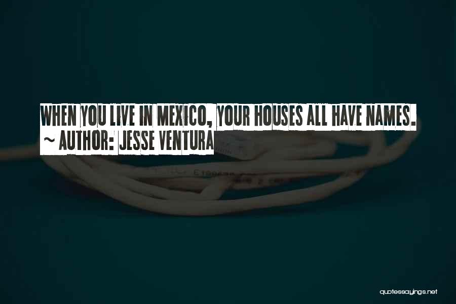 Jesse Ventura Quotes: When You Live In Mexico, Your Houses All Have Names.