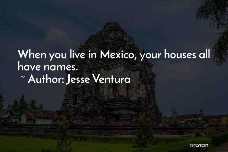 Jesse Ventura Quotes: When You Live In Mexico, Your Houses All Have Names.