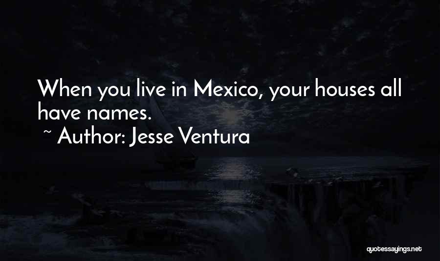 Jesse Ventura Quotes: When You Live In Mexico, Your Houses All Have Names.