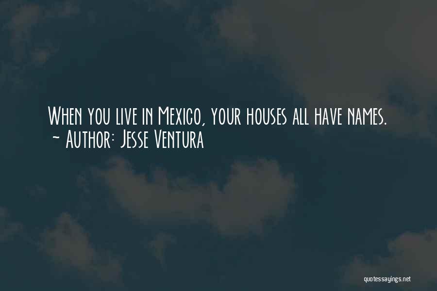 Jesse Ventura Quotes: When You Live In Mexico, Your Houses All Have Names.