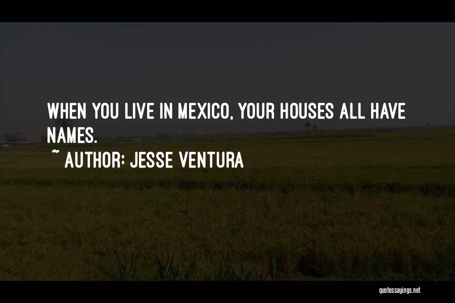 Jesse Ventura Quotes: When You Live In Mexico, Your Houses All Have Names.