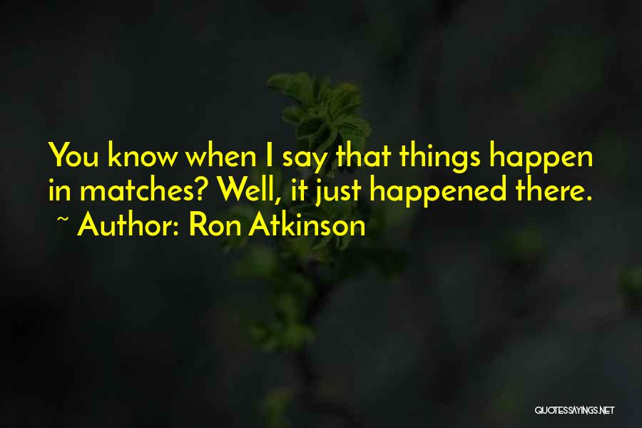 Ron Atkinson Quotes: You Know When I Say That Things Happen In Matches? Well, It Just Happened There.