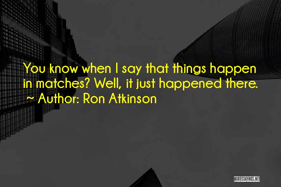 Ron Atkinson Quotes: You Know When I Say That Things Happen In Matches? Well, It Just Happened There.