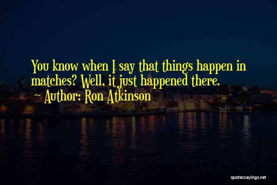 Ron Atkinson Quotes: You Know When I Say That Things Happen In Matches? Well, It Just Happened There.