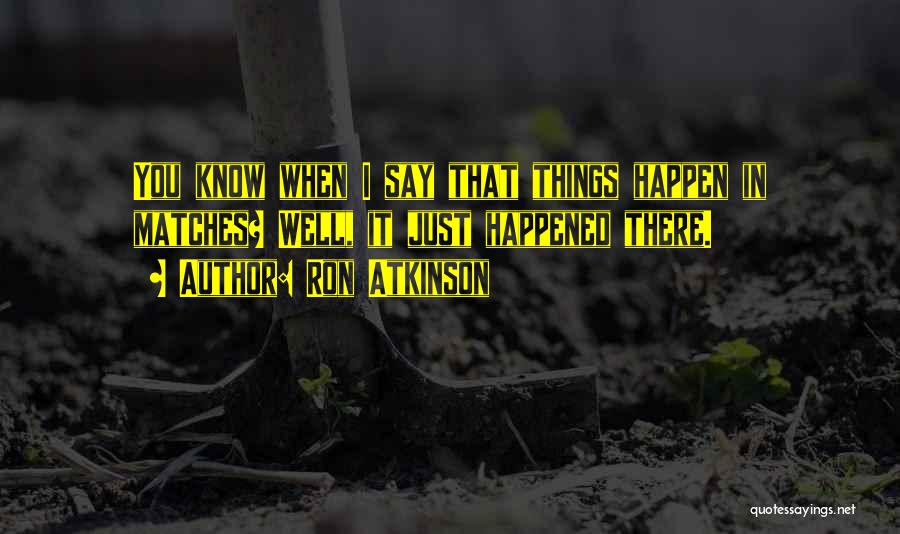 Ron Atkinson Quotes: You Know When I Say That Things Happen In Matches? Well, It Just Happened There.