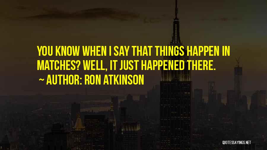 Ron Atkinson Quotes: You Know When I Say That Things Happen In Matches? Well, It Just Happened There.