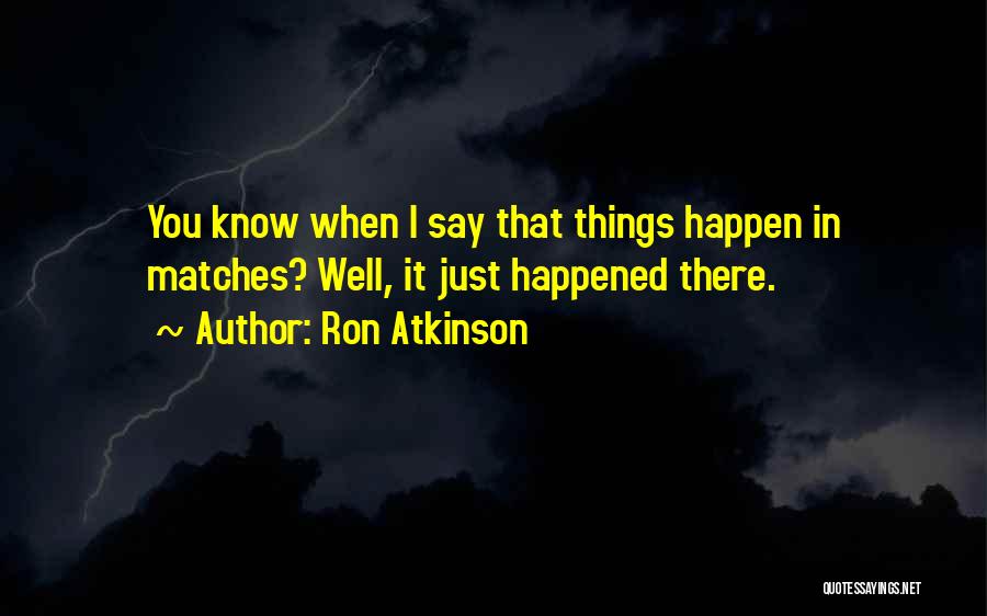 Ron Atkinson Quotes: You Know When I Say That Things Happen In Matches? Well, It Just Happened There.