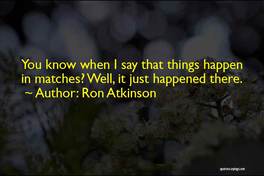 Ron Atkinson Quotes: You Know When I Say That Things Happen In Matches? Well, It Just Happened There.