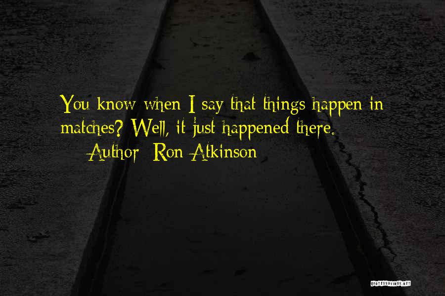 Ron Atkinson Quotes: You Know When I Say That Things Happen In Matches? Well, It Just Happened There.