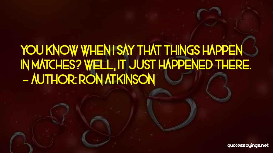 Ron Atkinson Quotes: You Know When I Say That Things Happen In Matches? Well, It Just Happened There.