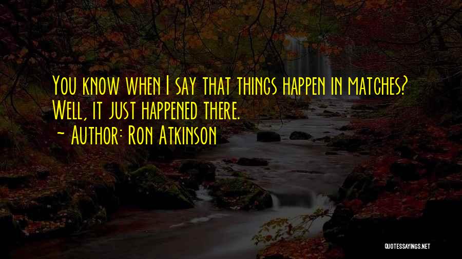 Ron Atkinson Quotes: You Know When I Say That Things Happen In Matches? Well, It Just Happened There.