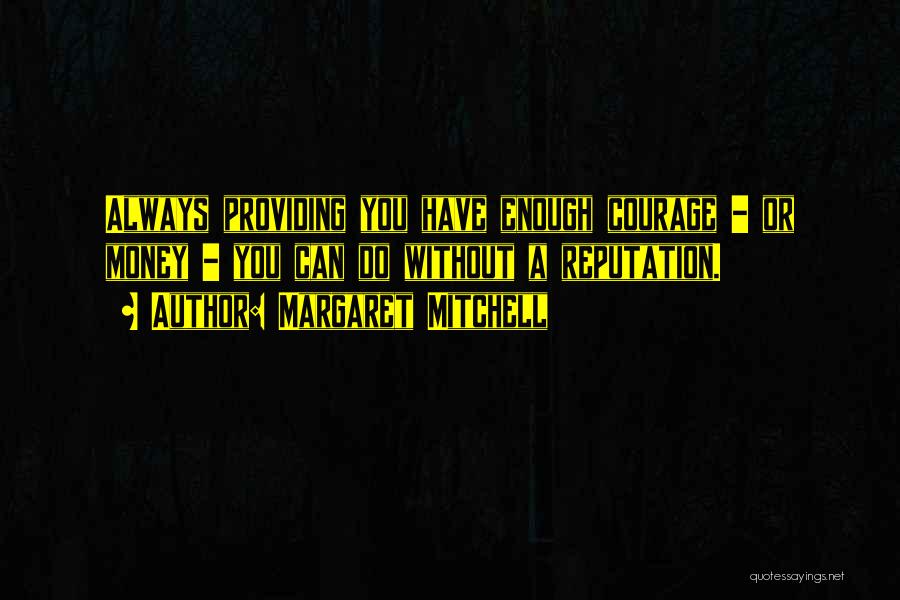 Margaret Mitchell Quotes: Always Providing You Have Enough Courage - Or Money - You Can Do Without A Reputation.
