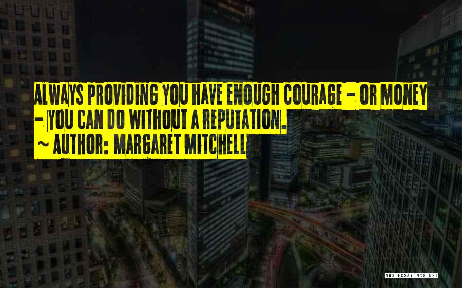 Margaret Mitchell Quotes: Always Providing You Have Enough Courage - Or Money - You Can Do Without A Reputation.