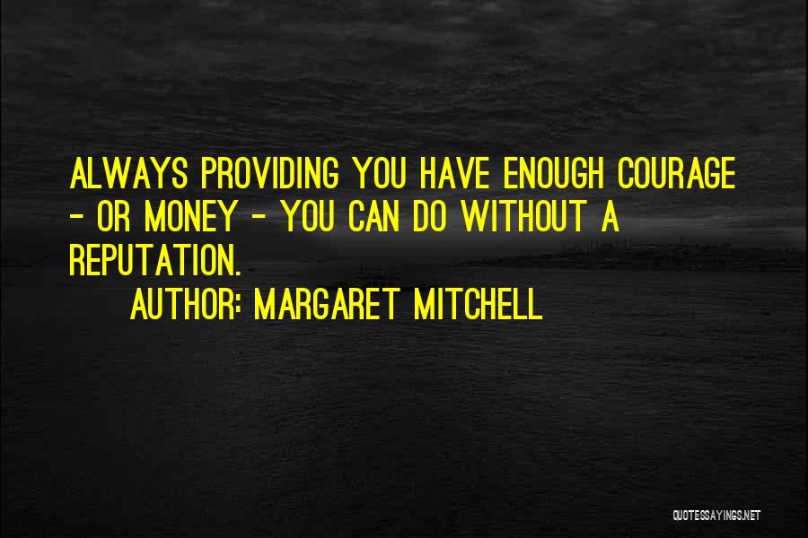 Margaret Mitchell Quotes: Always Providing You Have Enough Courage - Or Money - You Can Do Without A Reputation.