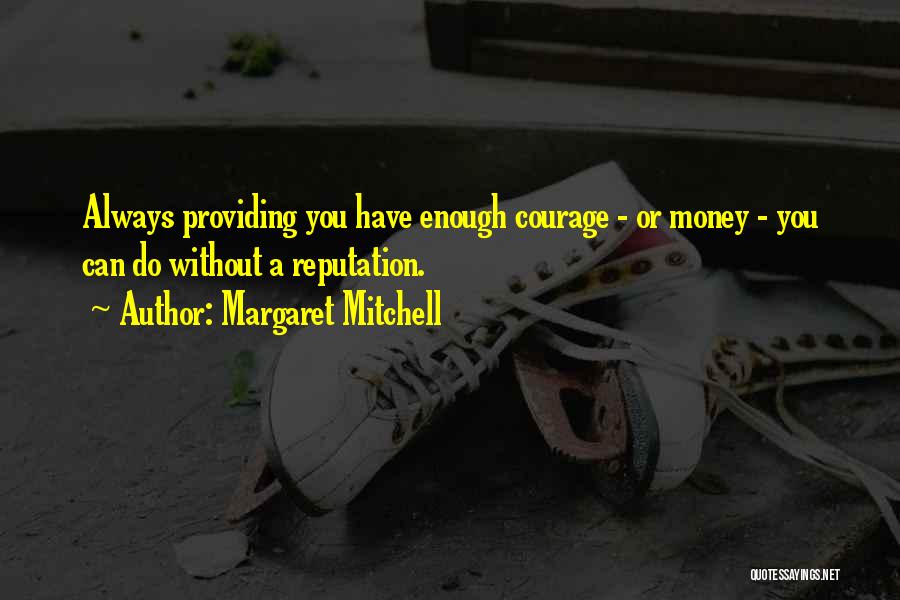 Margaret Mitchell Quotes: Always Providing You Have Enough Courage - Or Money - You Can Do Without A Reputation.