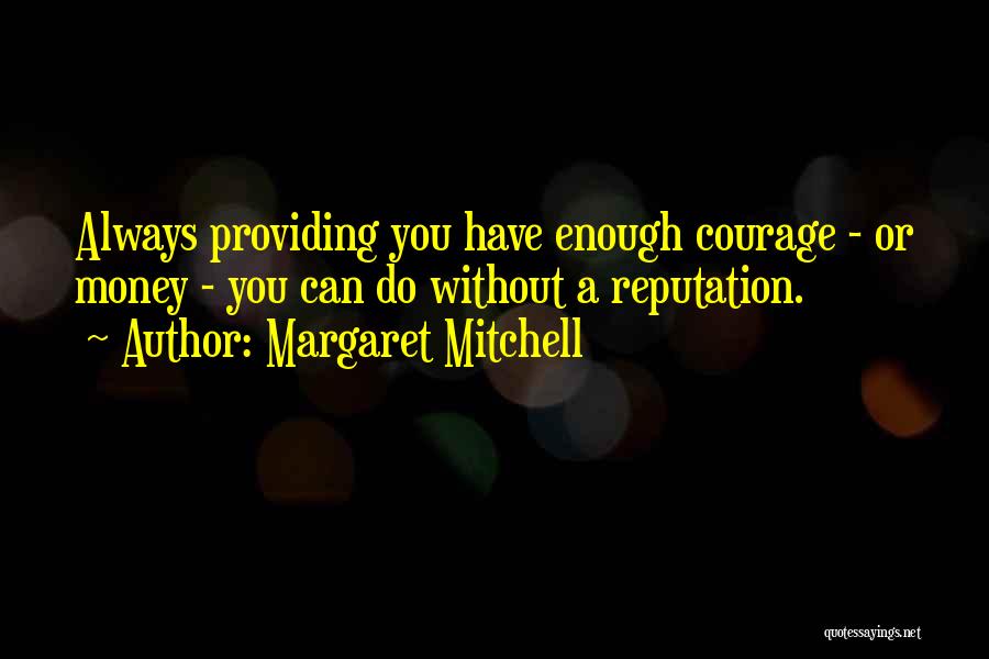 Margaret Mitchell Quotes: Always Providing You Have Enough Courage - Or Money - You Can Do Without A Reputation.