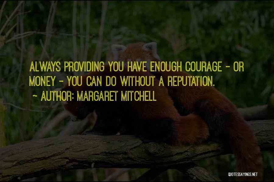 Margaret Mitchell Quotes: Always Providing You Have Enough Courage - Or Money - You Can Do Without A Reputation.