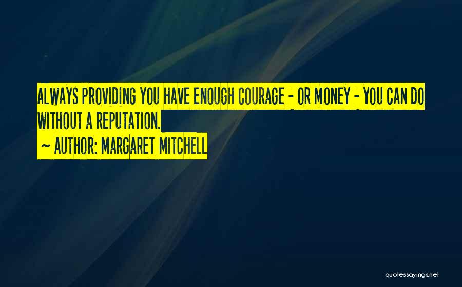 Margaret Mitchell Quotes: Always Providing You Have Enough Courage - Or Money - You Can Do Without A Reputation.