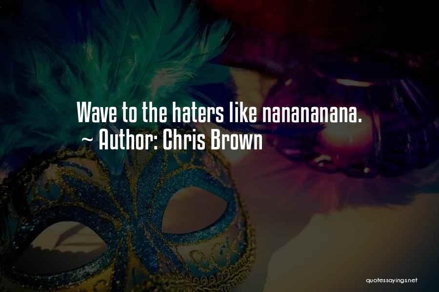 Chris Brown Quotes: Wave To The Haters Like Nanananana.