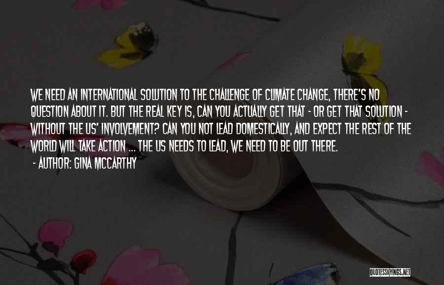 Gina McCarthy Quotes: We Need An International Solution To The Challenge Of Climate Change, There's No Question About It. But The Real Key