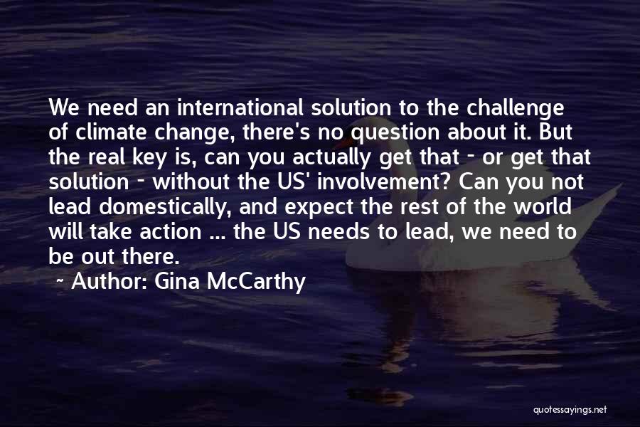 Gina McCarthy Quotes: We Need An International Solution To The Challenge Of Climate Change, There's No Question About It. But The Real Key