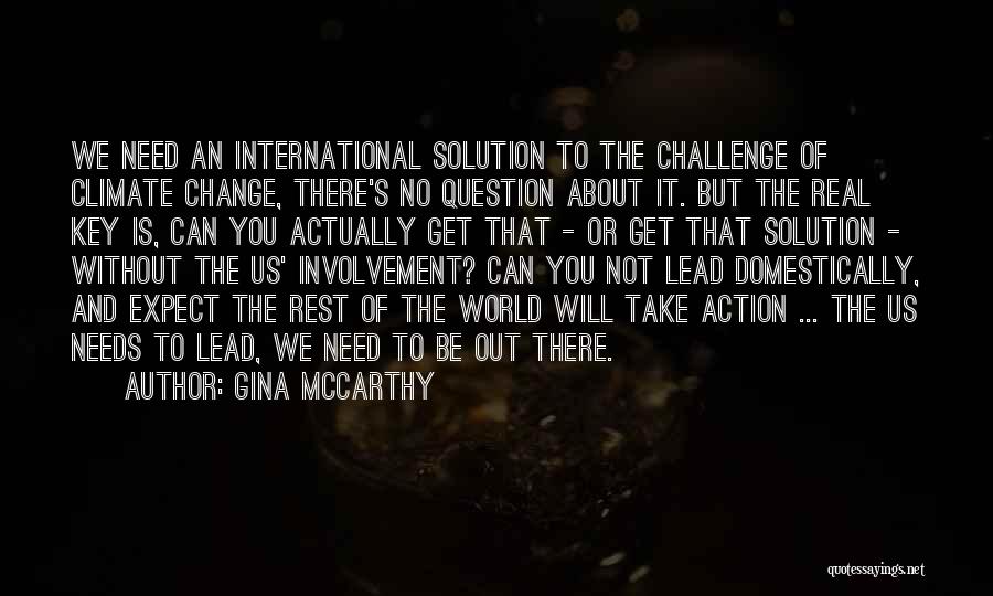 Gina McCarthy Quotes: We Need An International Solution To The Challenge Of Climate Change, There's No Question About It. But The Real Key