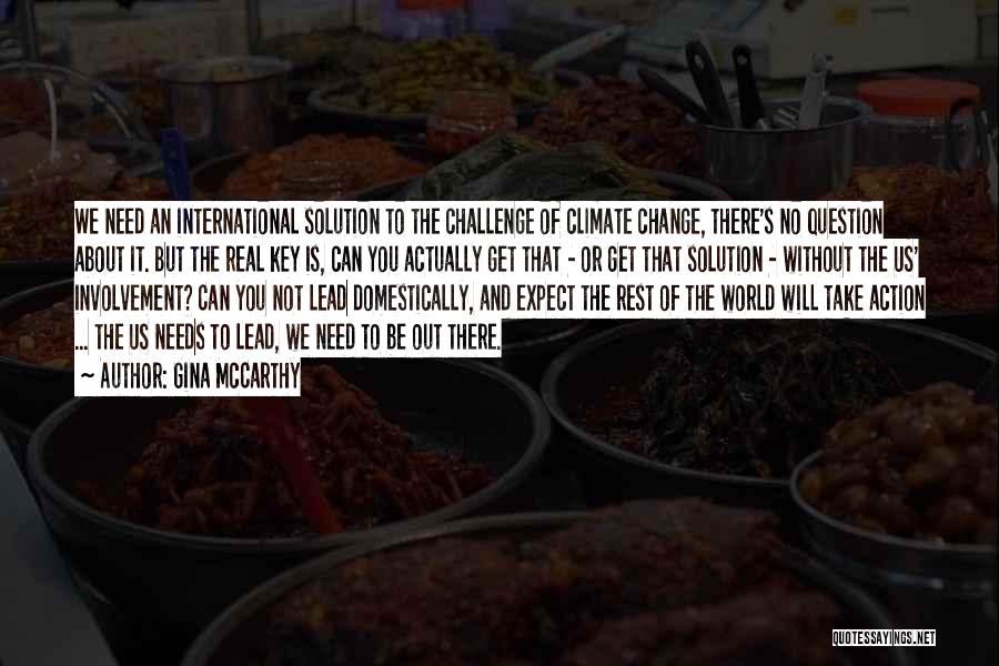 Gina McCarthy Quotes: We Need An International Solution To The Challenge Of Climate Change, There's No Question About It. But The Real Key