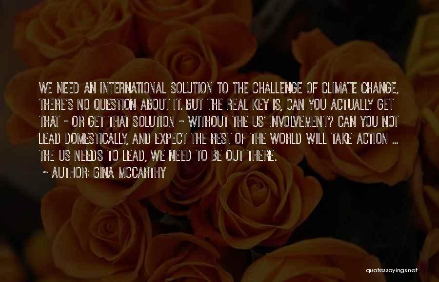 Gina McCarthy Quotes: We Need An International Solution To The Challenge Of Climate Change, There's No Question About It. But The Real Key