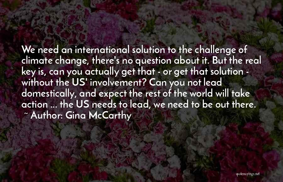 Gina McCarthy Quotes: We Need An International Solution To The Challenge Of Climate Change, There's No Question About It. But The Real Key
