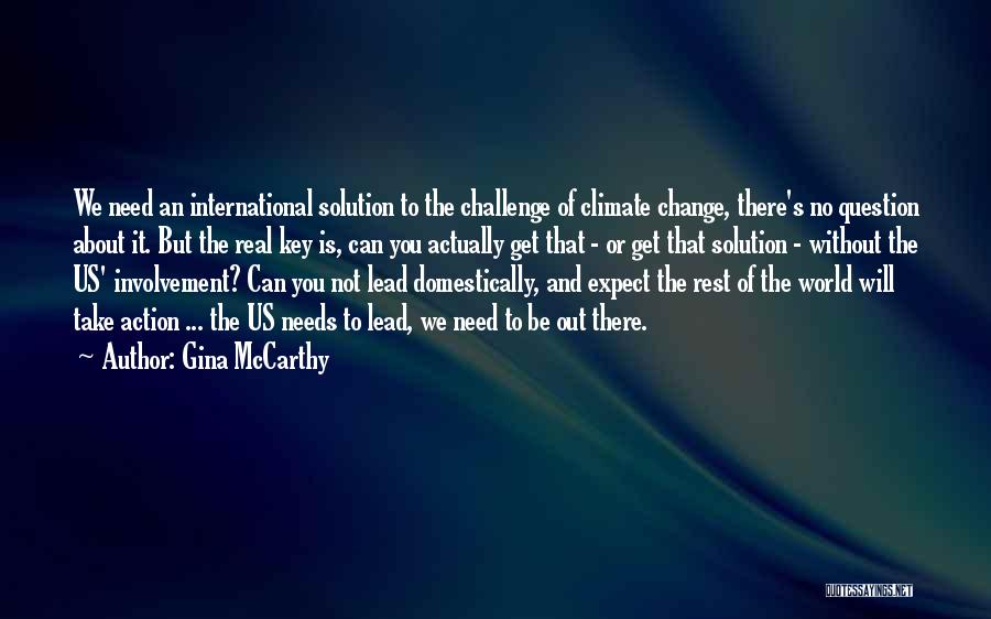 Gina McCarthy Quotes: We Need An International Solution To The Challenge Of Climate Change, There's No Question About It. But The Real Key