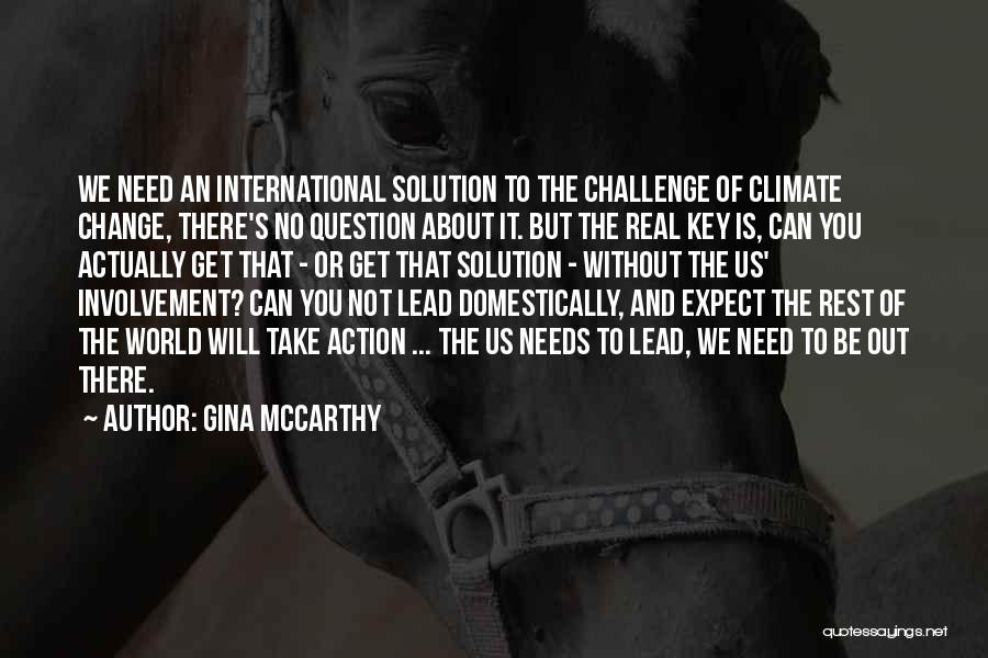 Gina McCarthy Quotes: We Need An International Solution To The Challenge Of Climate Change, There's No Question About It. But The Real Key