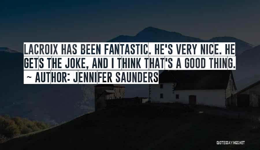 Jennifer Saunders Quotes: Lacroix Has Been Fantastic. He's Very Nice. He Gets The Joke, And I Think That's A Good Thing.