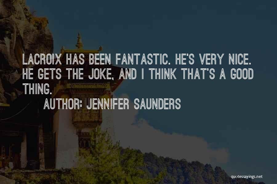 Jennifer Saunders Quotes: Lacroix Has Been Fantastic. He's Very Nice. He Gets The Joke, And I Think That's A Good Thing.