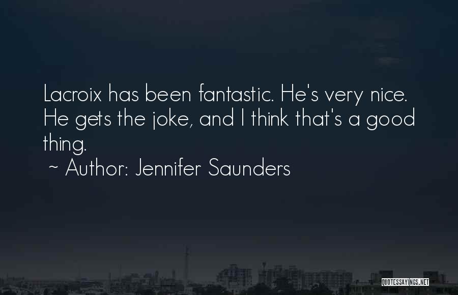 Jennifer Saunders Quotes: Lacroix Has Been Fantastic. He's Very Nice. He Gets The Joke, And I Think That's A Good Thing.