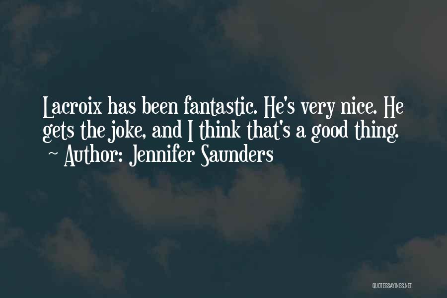 Jennifer Saunders Quotes: Lacroix Has Been Fantastic. He's Very Nice. He Gets The Joke, And I Think That's A Good Thing.