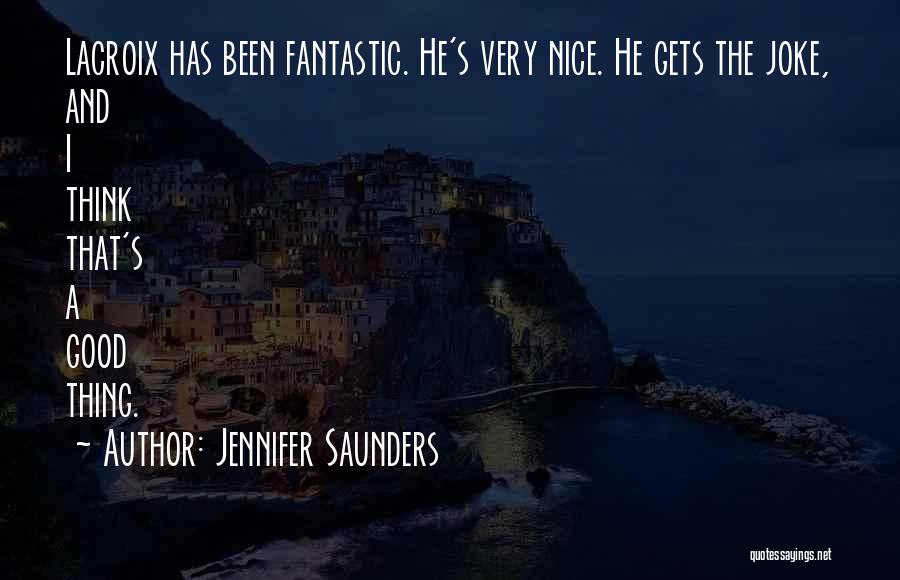 Jennifer Saunders Quotes: Lacroix Has Been Fantastic. He's Very Nice. He Gets The Joke, And I Think That's A Good Thing.