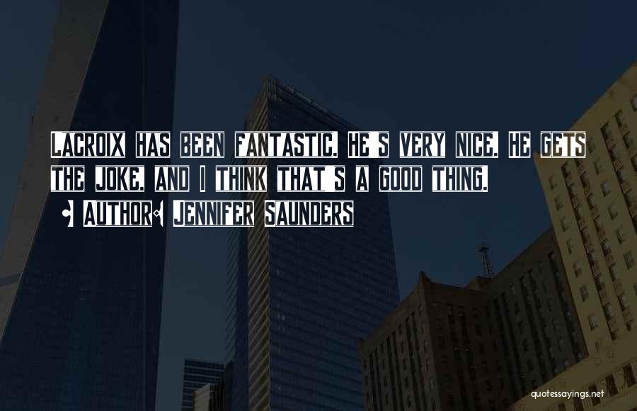 Jennifer Saunders Quotes: Lacroix Has Been Fantastic. He's Very Nice. He Gets The Joke, And I Think That's A Good Thing.