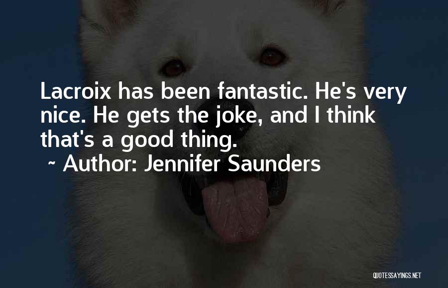 Jennifer Saunders Quotes: Lacroix Has Been Fantastic. He's Very Nice. He Gets The Joke, And I Think That's A Good Thing.