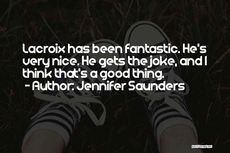 Jennifer Saunders Quotes: Lacroix Has Been Fantastic. He's Very Nice. He Gets The Joke, And I Think That's A Good Thing.