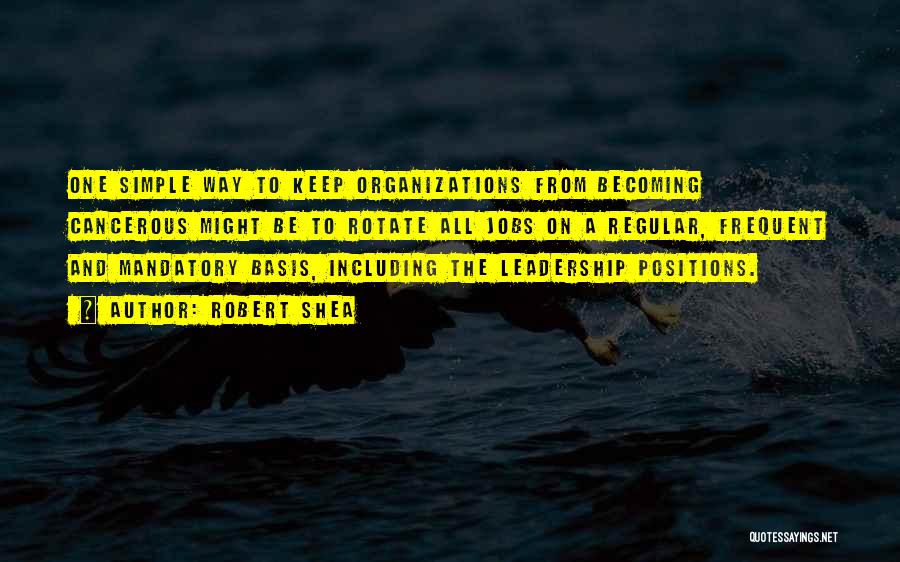 Robert Shea Quotes: One Simple Way To Keep Organizations From Becoming Cancerous Might Be To Rotate All Jobs On A Regular, Frequent And