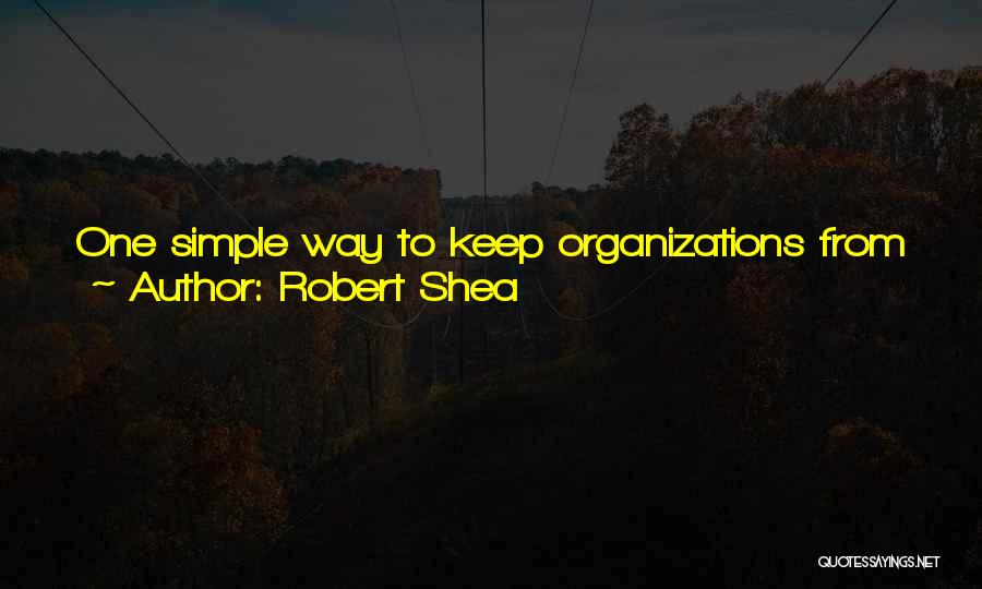 Robert Shea Quotes: One Simple Way To Keep Organizations From Becoming Cancerous Might Be To Rotate All Jobs On A Regular, Frequent And